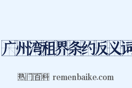 广州湾租界条约反义词是什么意思的图片